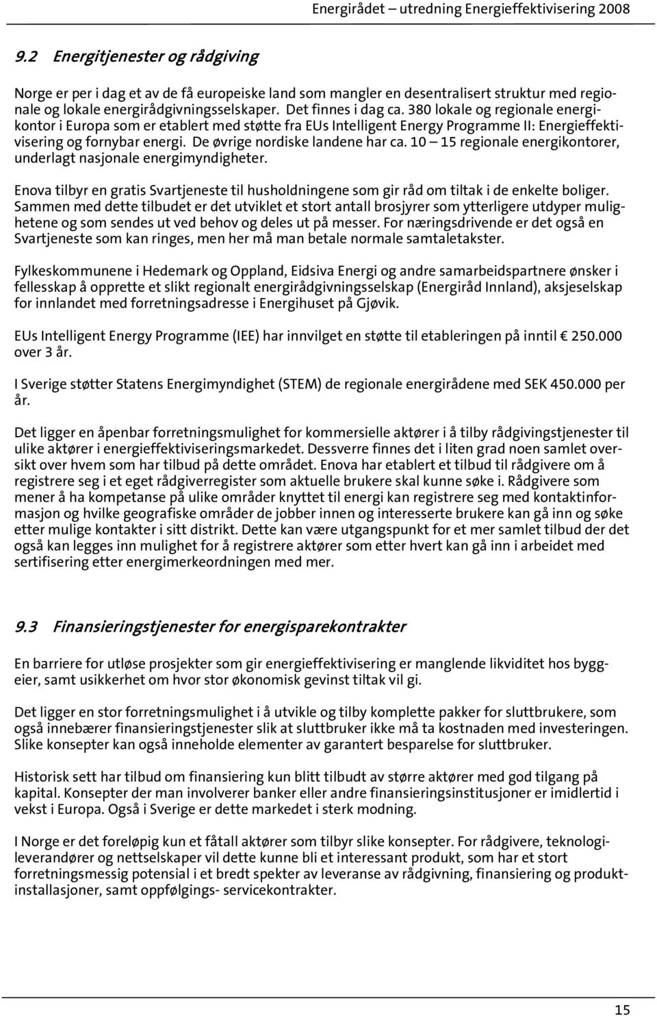 10 15 regionale energikontorer, underlagt nasjonale energimyndigheter. Enova tilbyr en gratis Svartjeneste til husholdningene som gir råd om tiltak i de enkelte boliger.