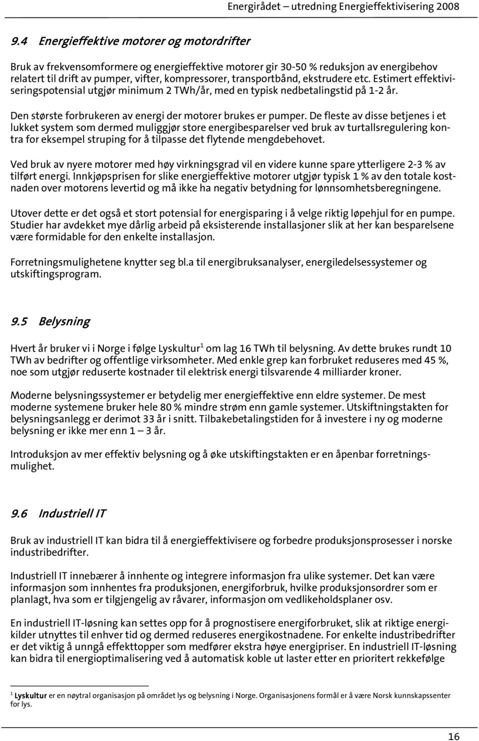 De fleste av disse betjenes i et lukket system som dermed muliggjør store energibesparelser ved bruk av turtallsregulering kontra for eksempel struping for å tilpasse det flytende mengdebehovet.