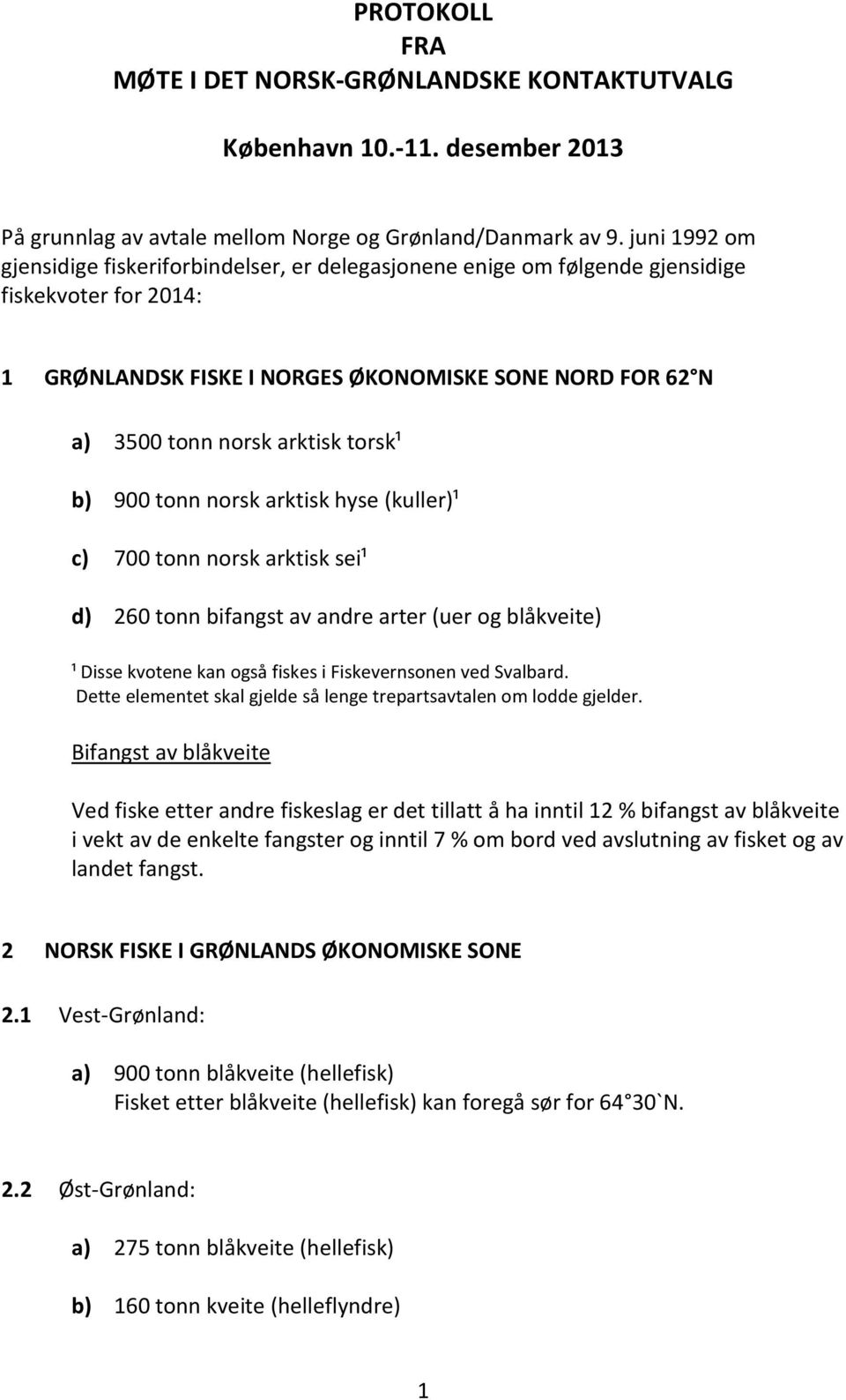 torsk¹ b) 900 tonn norsk arktisk hyse (kuller)¹ c) 700 tonn norsk arktisk sei¹ d) 260 tonn bifangst av andre arter (uer og blåkveite) ¹ Disse kvotene kan også fiskes i Fiskevernsonen ved Svalbard.