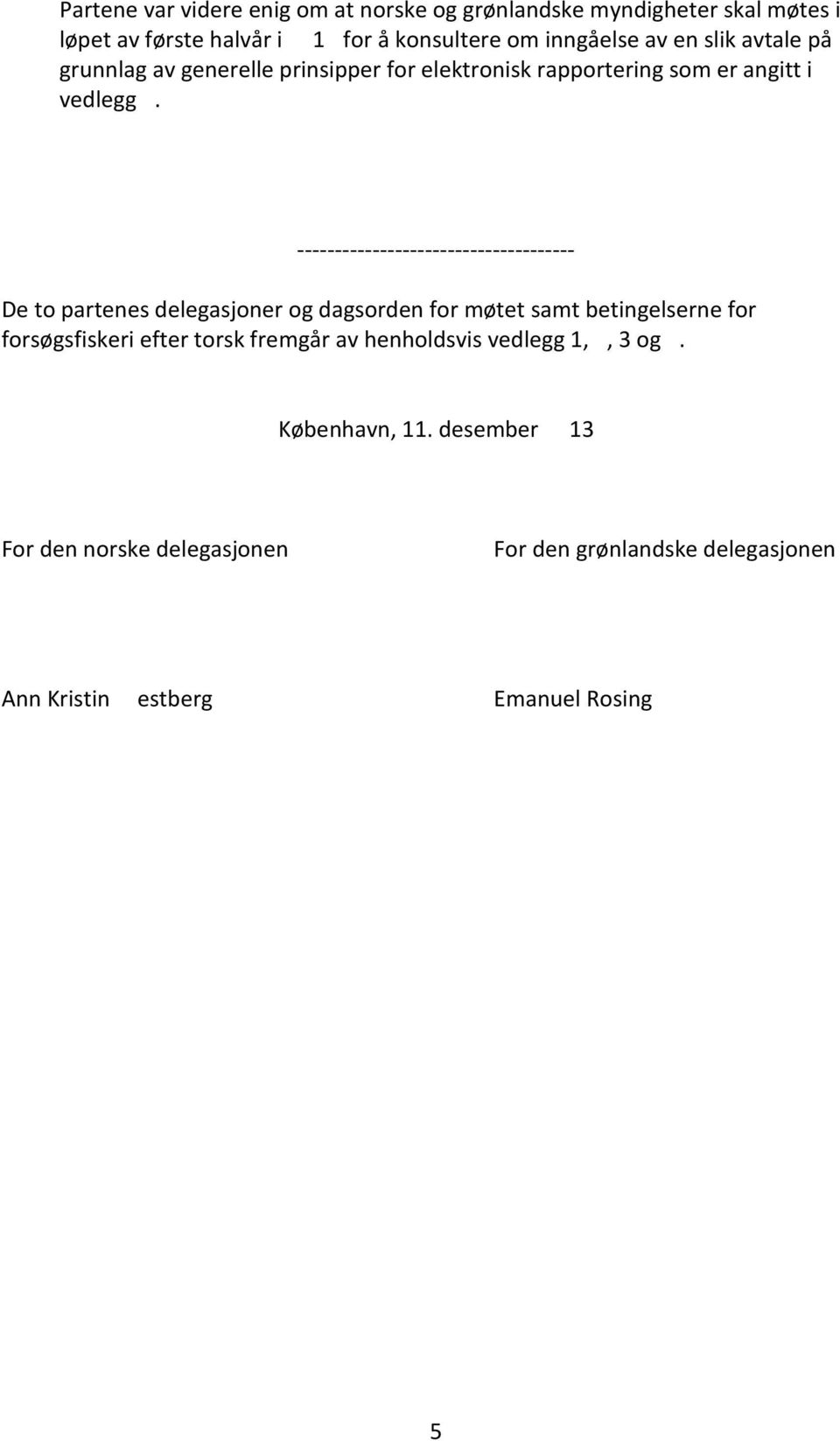 ------------------------------------- De to partenes delegasjoner og dagsorden for møtet samt betingelserne for forsøgsfiskeri efter torsk