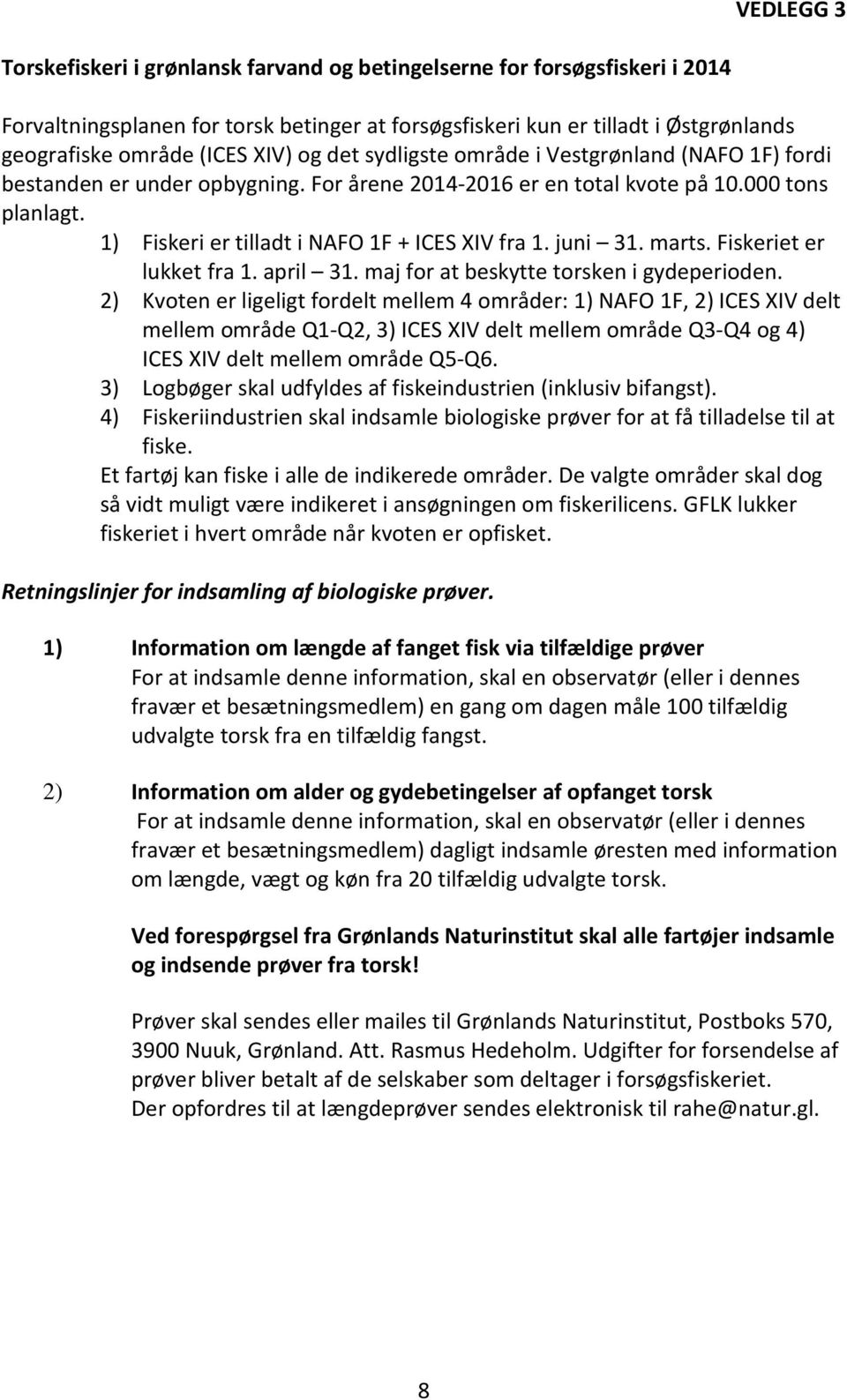 1) Fiskeri er tilladt i NAFO 1F + ICES XIV fra 1. juni 31. marts. Fiskeriet er lukket fra 1. april 31. maj for at beskytte torsken i gydeperioden.