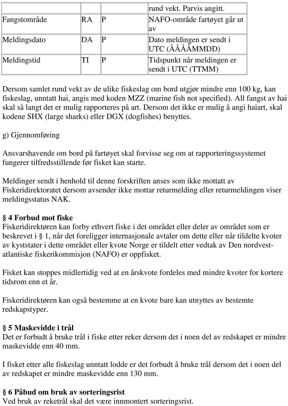 specified). All fangst av hai g) Gjennomføring Ansvarshavende om bord på fartøyet skal forvisse seg om at rapporteringssystemet fungerer tilfredsstillende før fisket kan starte.