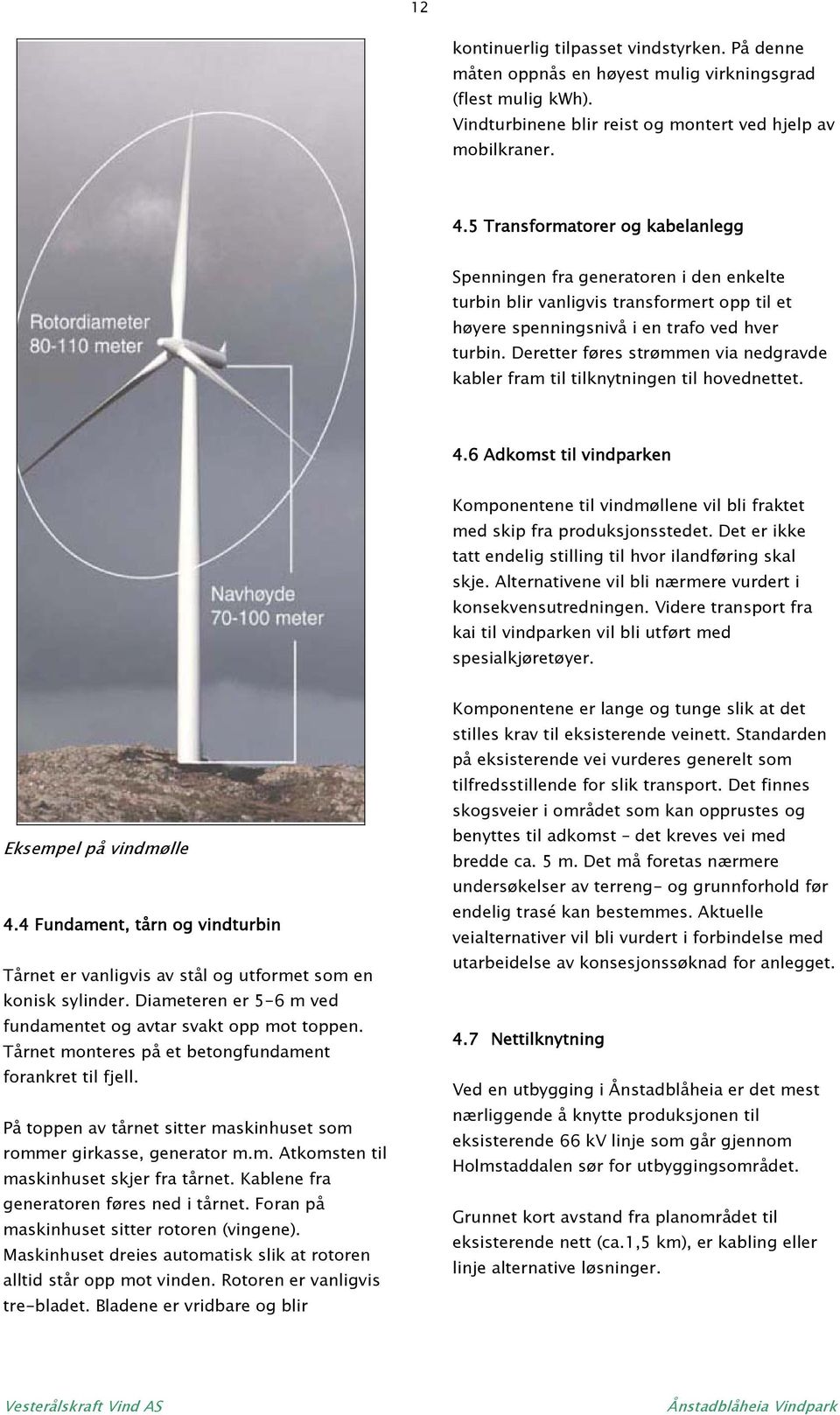 Deretter føres strømmen via nedgravde kabler fram til tilknytningen til hovednettet. 4.6 Adkomst til vindparken Komponentene til vindmøllene vil bli fraktet med skip fra produksjonsstedet.