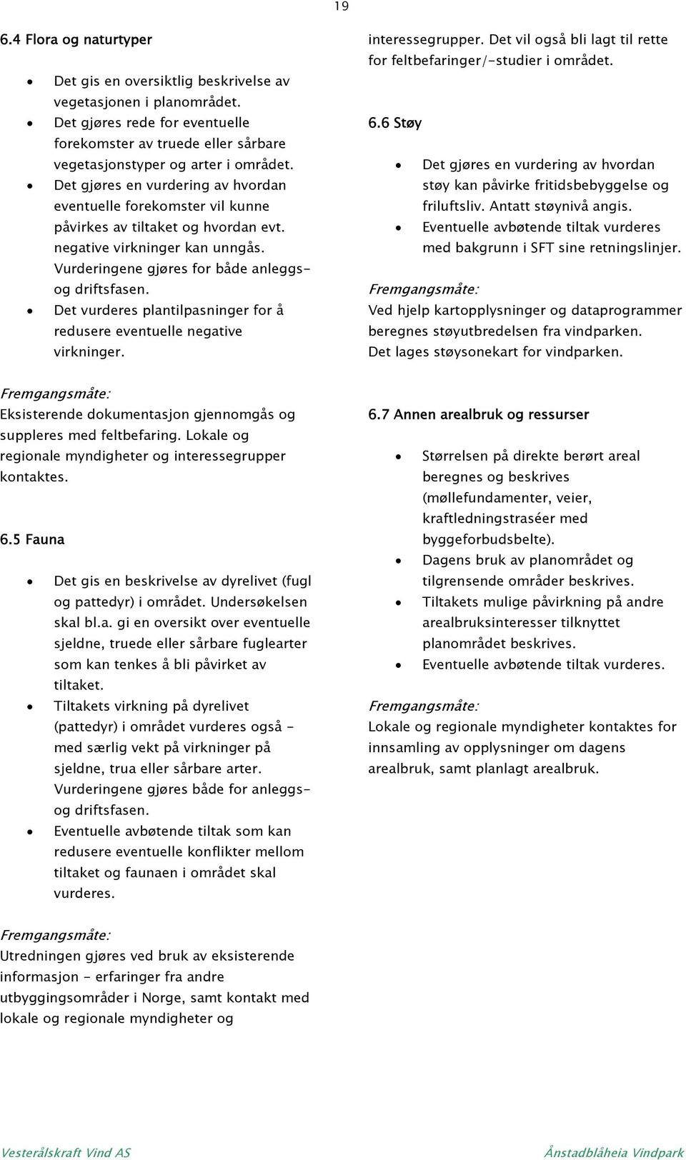 Det vurderes plantilpasninger for å redusere eventuelle negative virkninger. interessegrupper. Det vil også bli lagt til rette for feltbefaringer/-studier i området. 6.