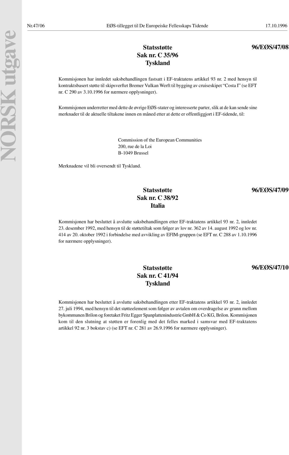 Kommisjonen underretter med dette de øvrige EØS-stater og interesserte parter, slik at de kan sende sine merknader til de aktuelle tiltakene innen en måned etter at dette er offentliggjort i