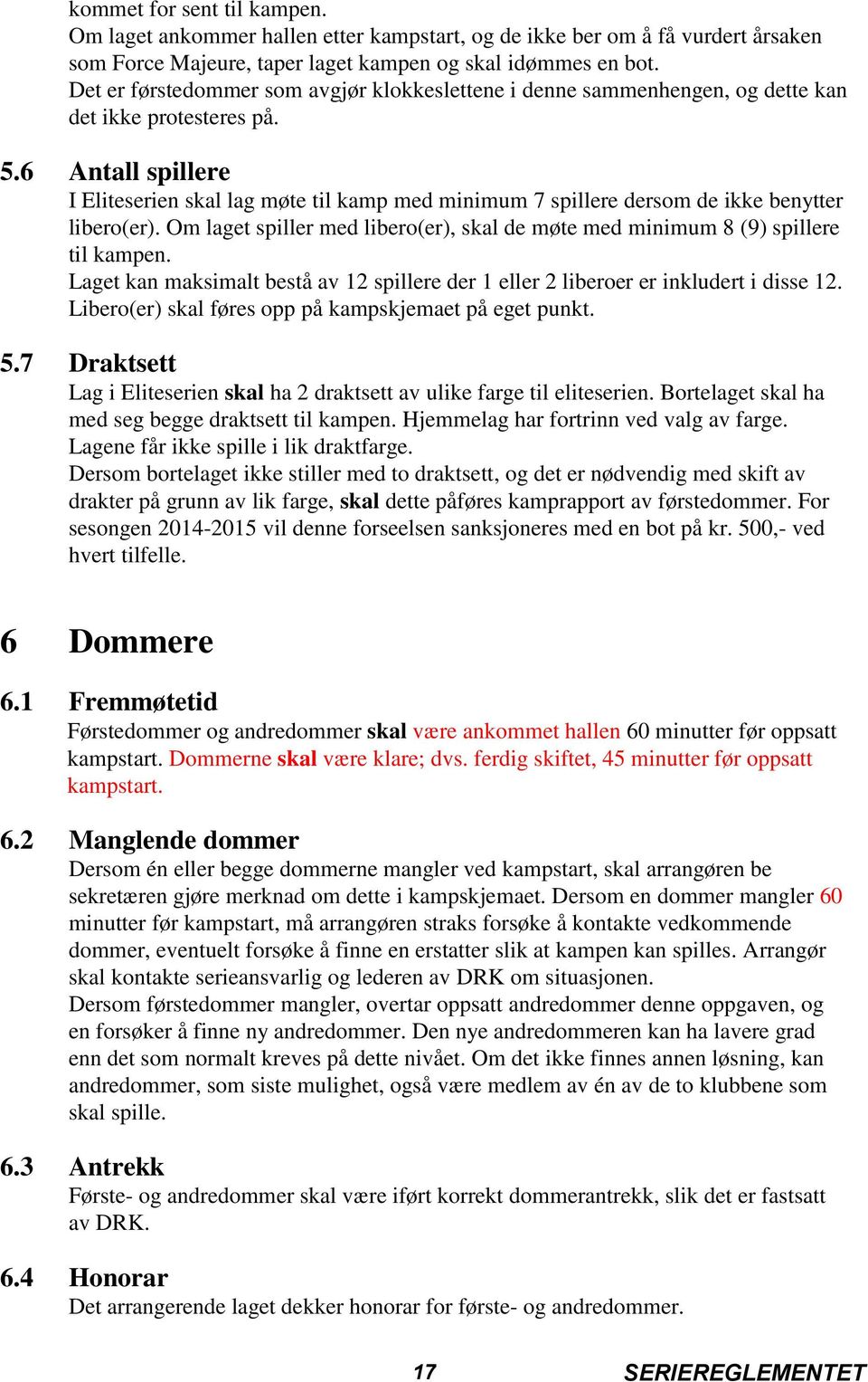6 Antall spillere I Eliteserien skal lag møte til kamp med minimum 7 spillere dersom de ikke benytter libero(er). Om laget spiller med libero(er), skal de møte med minimum 8 (9) spillere til kampen.