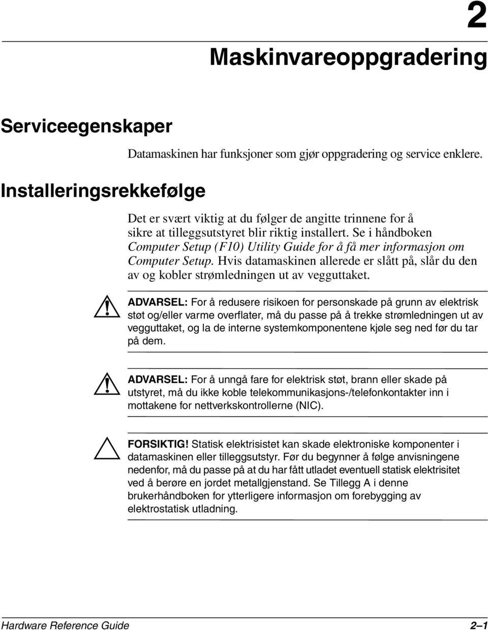 Se i håndboken Computer Setup (F10) Utility Guide for å få mer informasjon om Computer Setup. Hvis datamaskinen allerede er slått på, slår du den av og kobler strømledningen ut av vegguttaket.