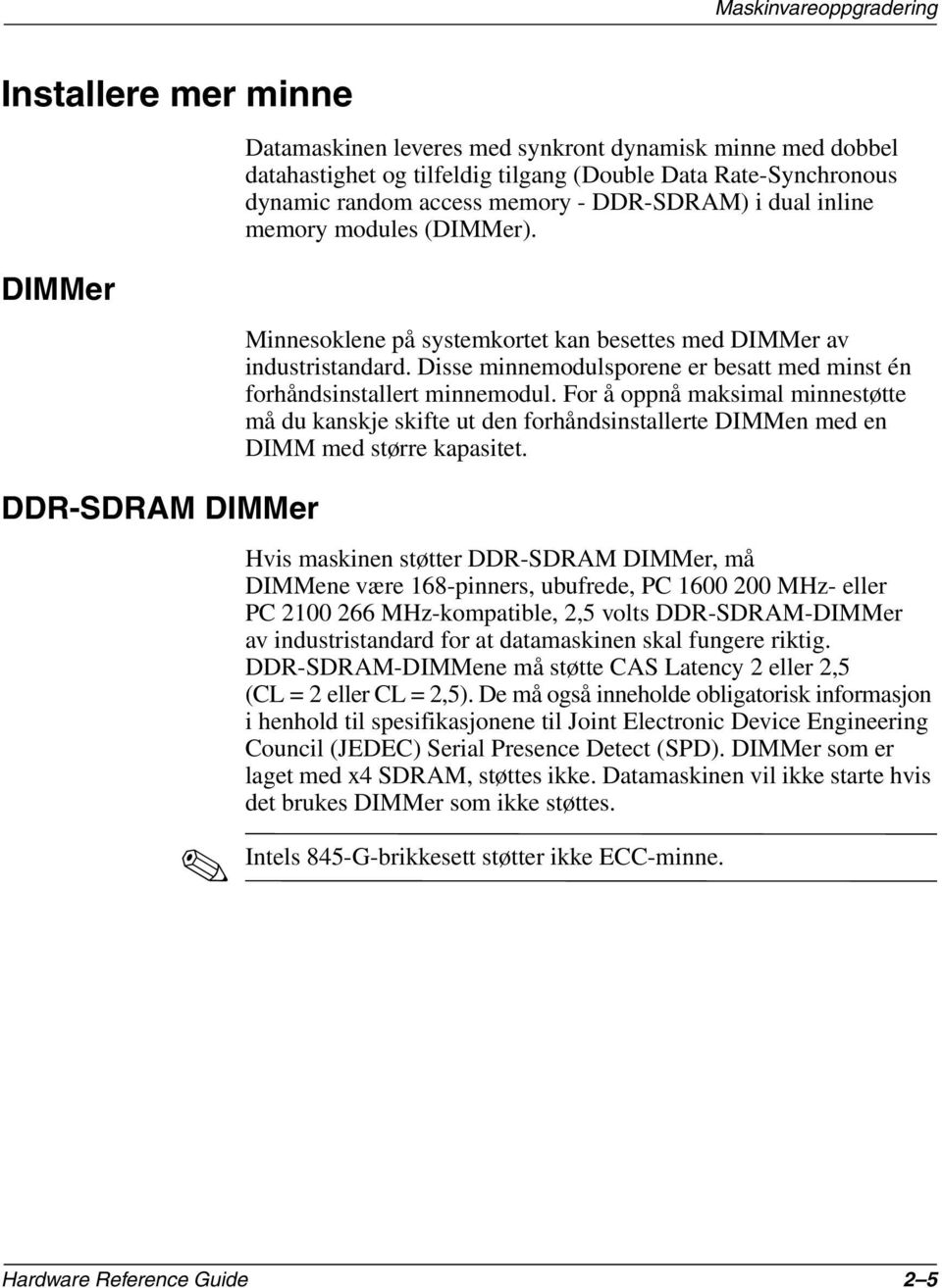 Disse minnemodulsporene er besatt med minst én forhåndsinstallert minnemodul. For å oppnå maksimal minnestøtte må du kanskje skifte ut den forhåndsinstallerte DIMMen med en DIMM med større kapasitet.