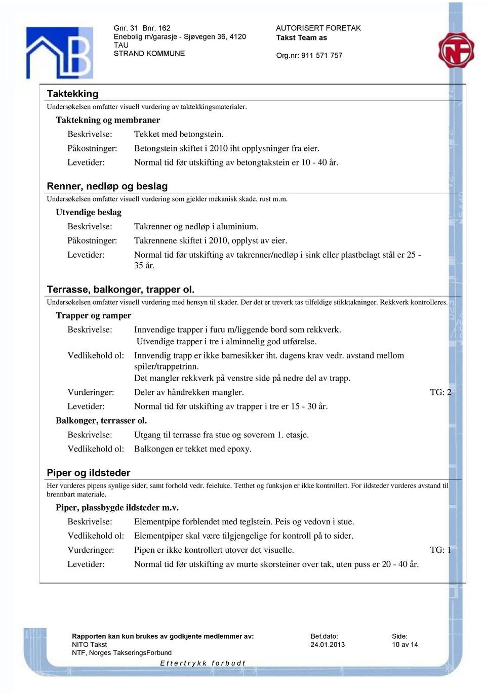 Takrennene skiftet i 2010, opplyst av eier. Normal tid før utskifting av takrenner/nedløp i sink eller plastbelagt stål er 25-35 år. Terrasse, balkonger, trapper ol.