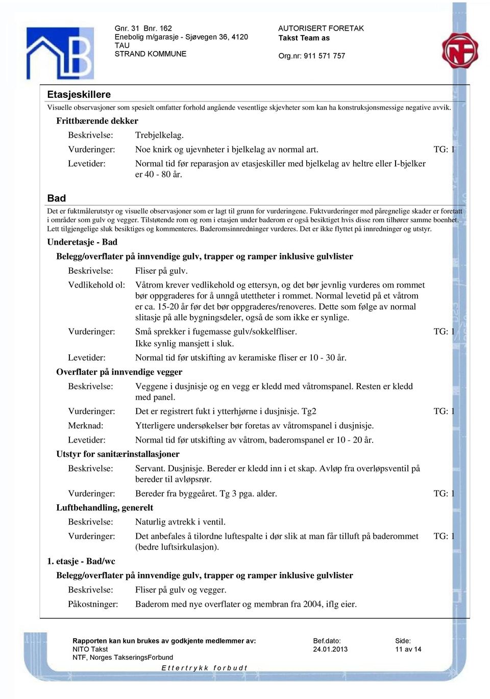 Det er fuktmålerutstyr og visuelle observasjoner som er lagt til grunn for vurderingene. Fuktvurderinger med påregnelige skader er foretatt i områder som gulv og vegger.