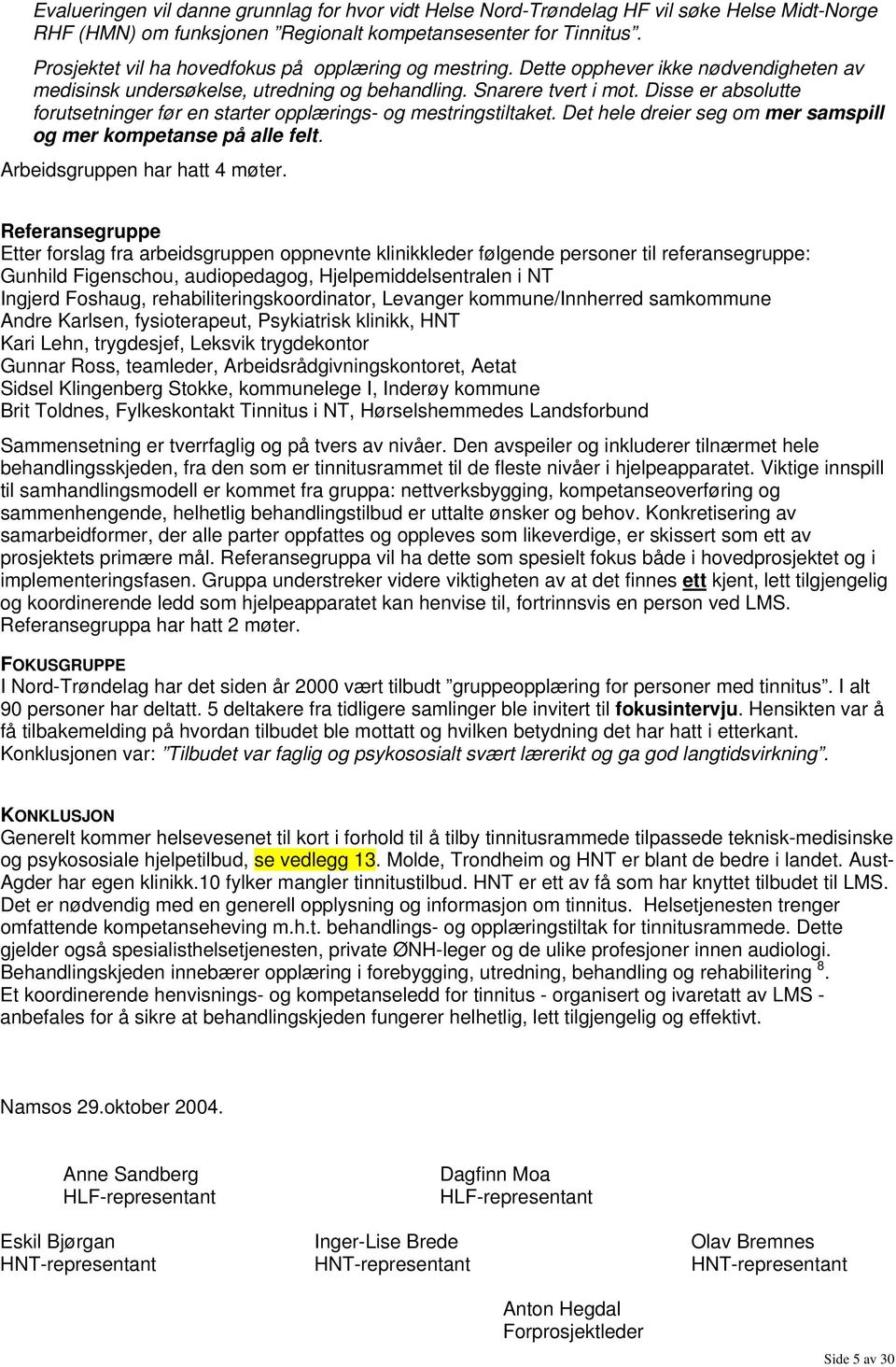 Disse er absolutte forutsetninger før en starter opplærings- og mestringstiltaket. Det hele dreier seg om mer samspill og mer kompetanse på alle felt. Arbeidsgruppen har hatt 4 møter.