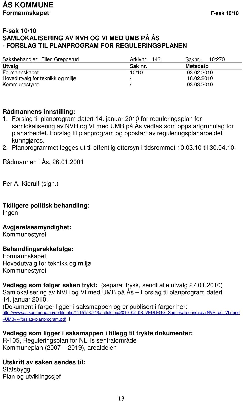 januar 2010 for reguleringsplan for samlokalisering av NVH og VI med UMB på Ås vedtas som oppstartgrunnlag for planarbeidet. Forslag til planprogram og oppstart av reguleringsplanarbeidet kunngjøres.