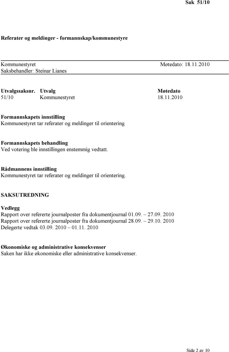 2010 Formannskapets innstilling Kommunestyret tar referater og meldinger til orientering Formannskapets behandling Ved votering ble innstillingen enstemmig vedtatt.