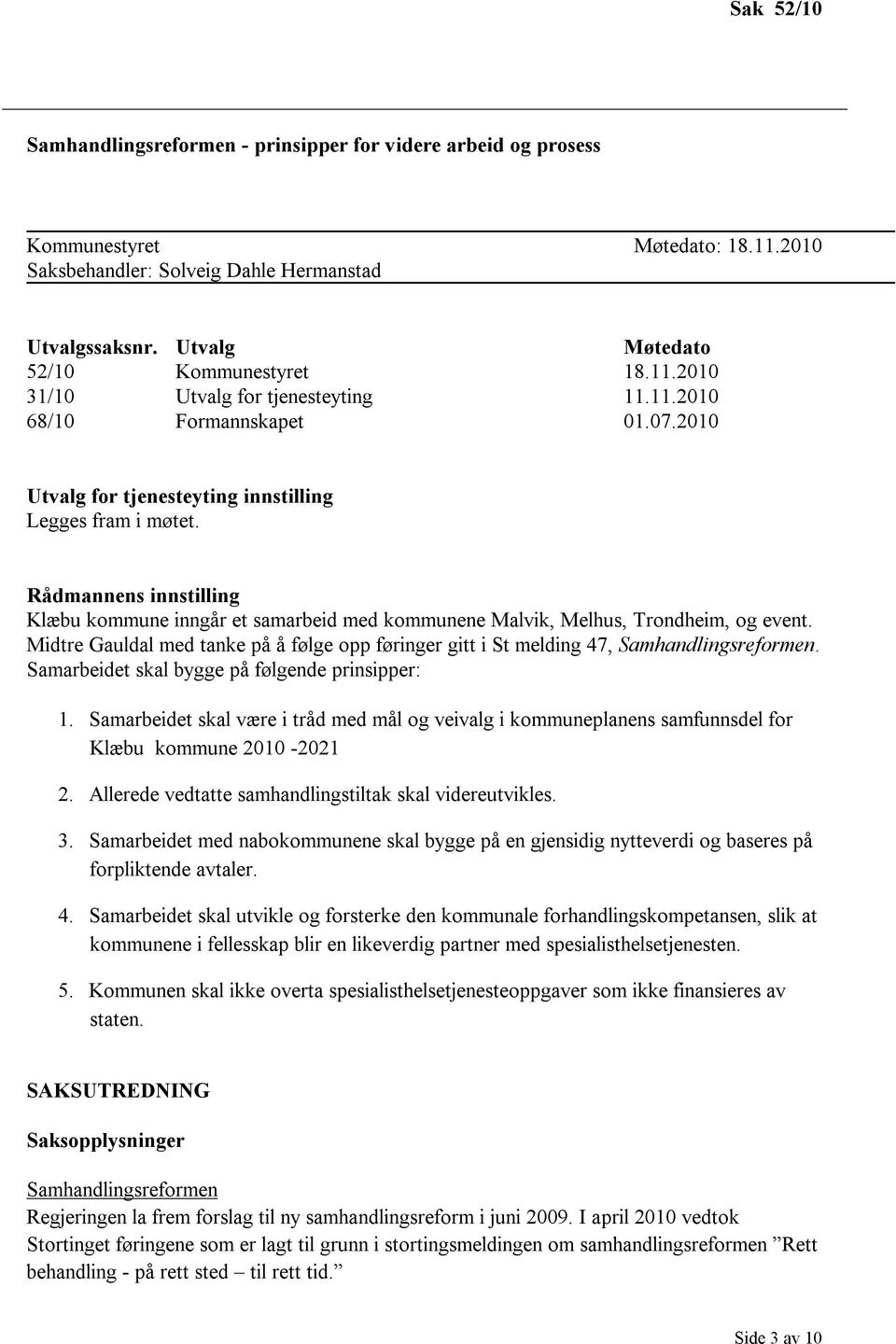 Rådmannens innstilling Klæbu kommune inngår et samarbeid med kommunene Malvik, Melhus, Trondheim, og event. Midtre Gauldal med tanke på å følge opp føringer gitt i St melding 47, Samhandlingsreformen.