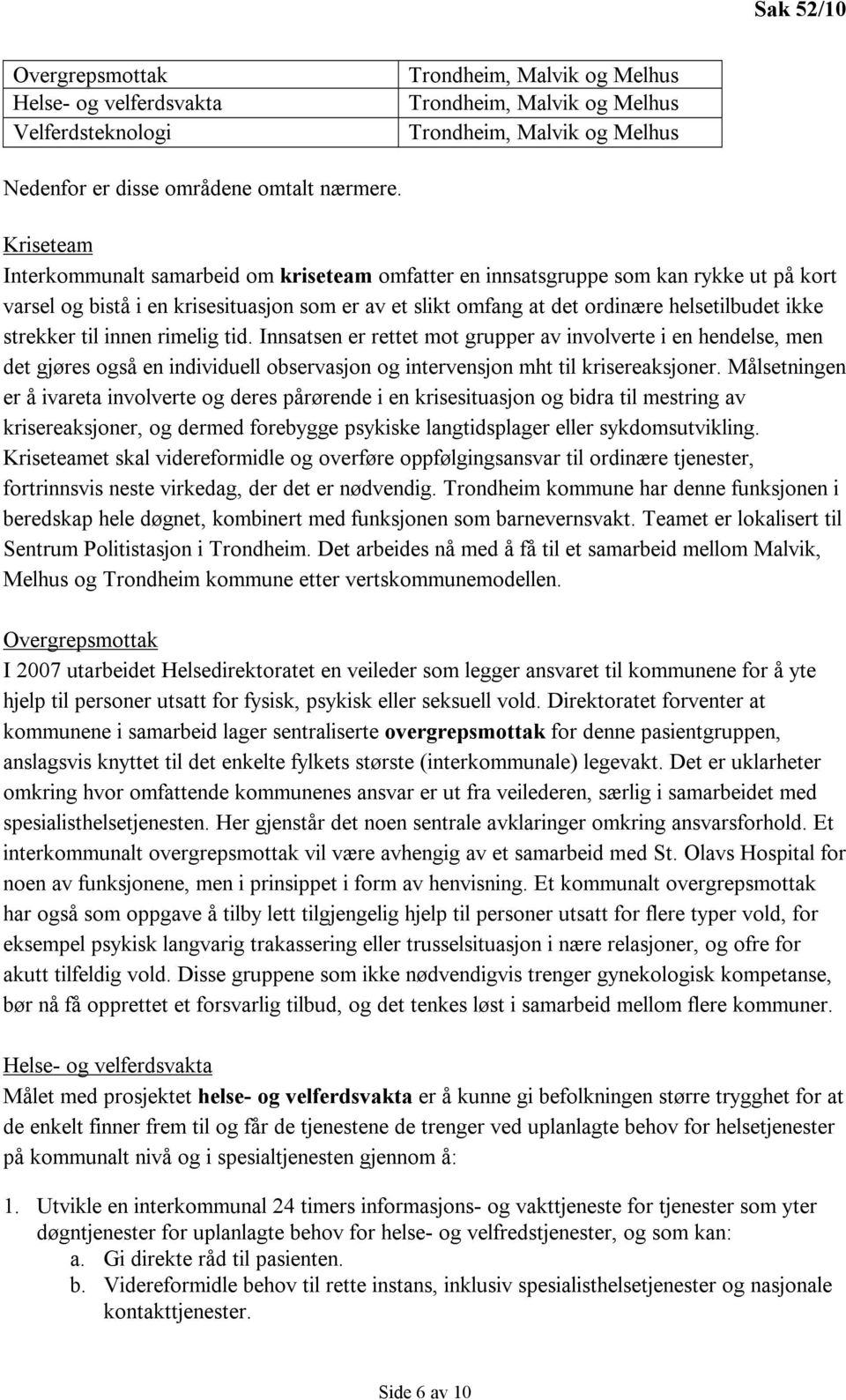 strekker til innen rimelig tid. Innsatsen er rettet mot grupper av involverte i en hendelse, men det gjøres også en individuell observasjon og intervensjon mht til krisereaksjoner.