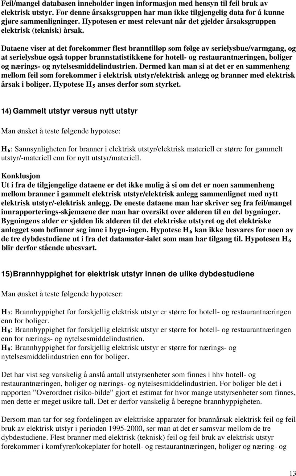 Dataene viser at det forekommer flest branntilløp som følge av serielysbue/varmgang, og at serielysbue også topper brannstatistikkene for hotell- og restaurantnæringen, boliger og nærings- og