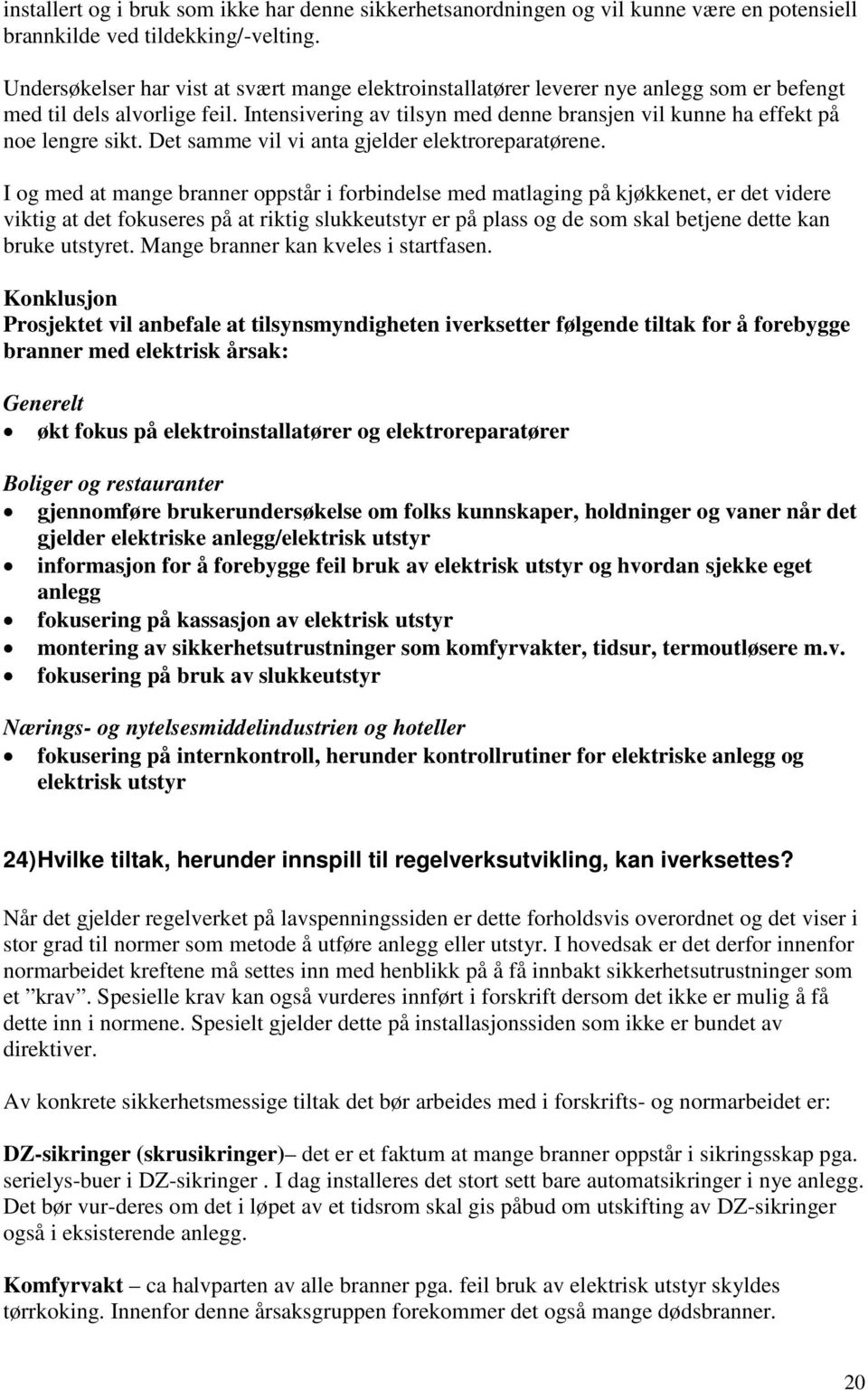 Intensivering av tilsyn med denne bransjen vil kunne ha effekt på noe lengre sikt. Det samme vil vi anta gjelder elektroreparatørene.