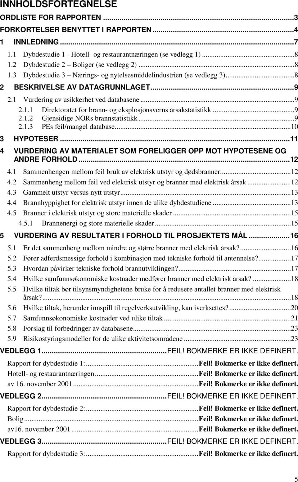 ..9 2.1.1 Direktoratet for brann- og eksplosjonsverns årsakstatistikk...9 2.1.2 Gjensidige NORs brannstatistikk...9 2.1.3 PEs feil/mangel database...10 3 HYPOTESER.