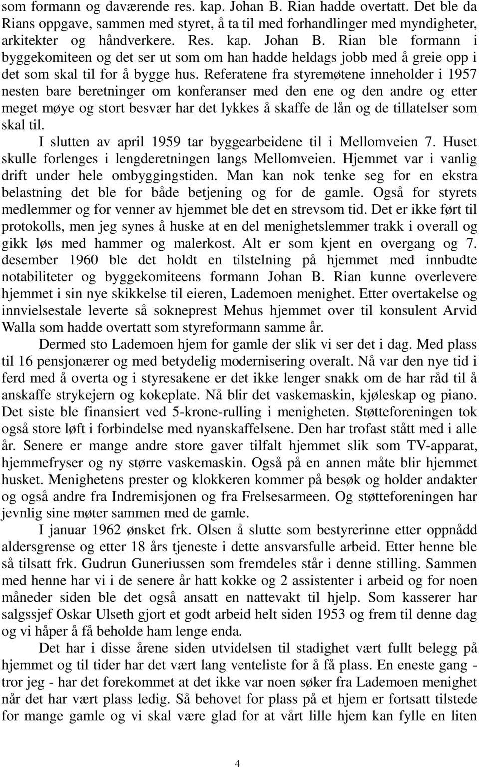 skal til. I slutten av april 1959 tar byggearbeidene til i Mellomveien 7. Huset skulle forlenges i lengderetningen langs Mellomveien. Hjemmet var i vanlig drift under hele ombyggingstiden.