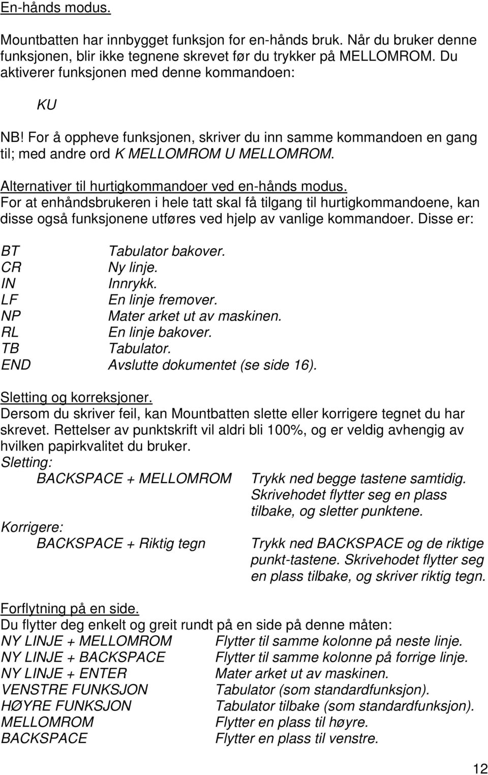 Alternativer til hurtigkommandoer ved en-hånds modus. For at enhåndsbrukeren i hele tatt skal få tilgang til hurtigkommandoene, kan disse også funksjonene utføres ved hjelp av vanlige kommandoer.