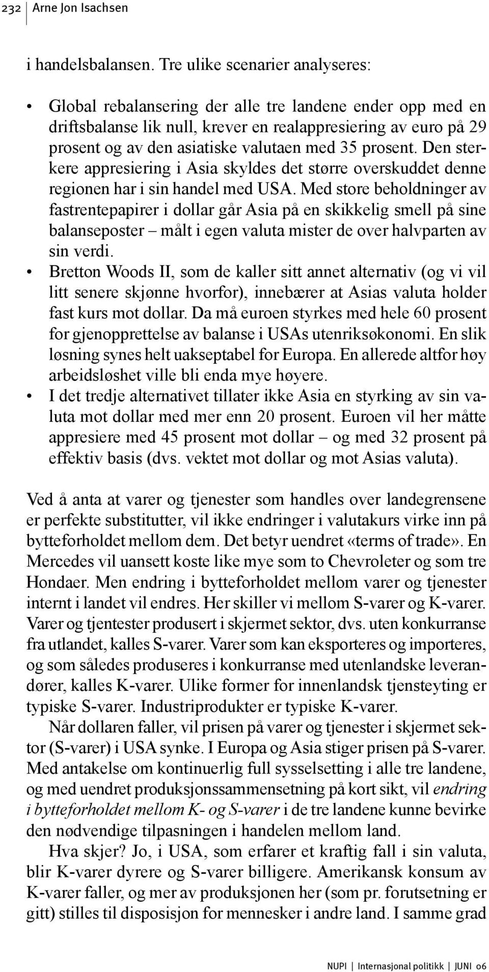 prosent. Den sterkere appresiering i Asia skyldes det større overskuddet denne regionen har i sin handel med USA.