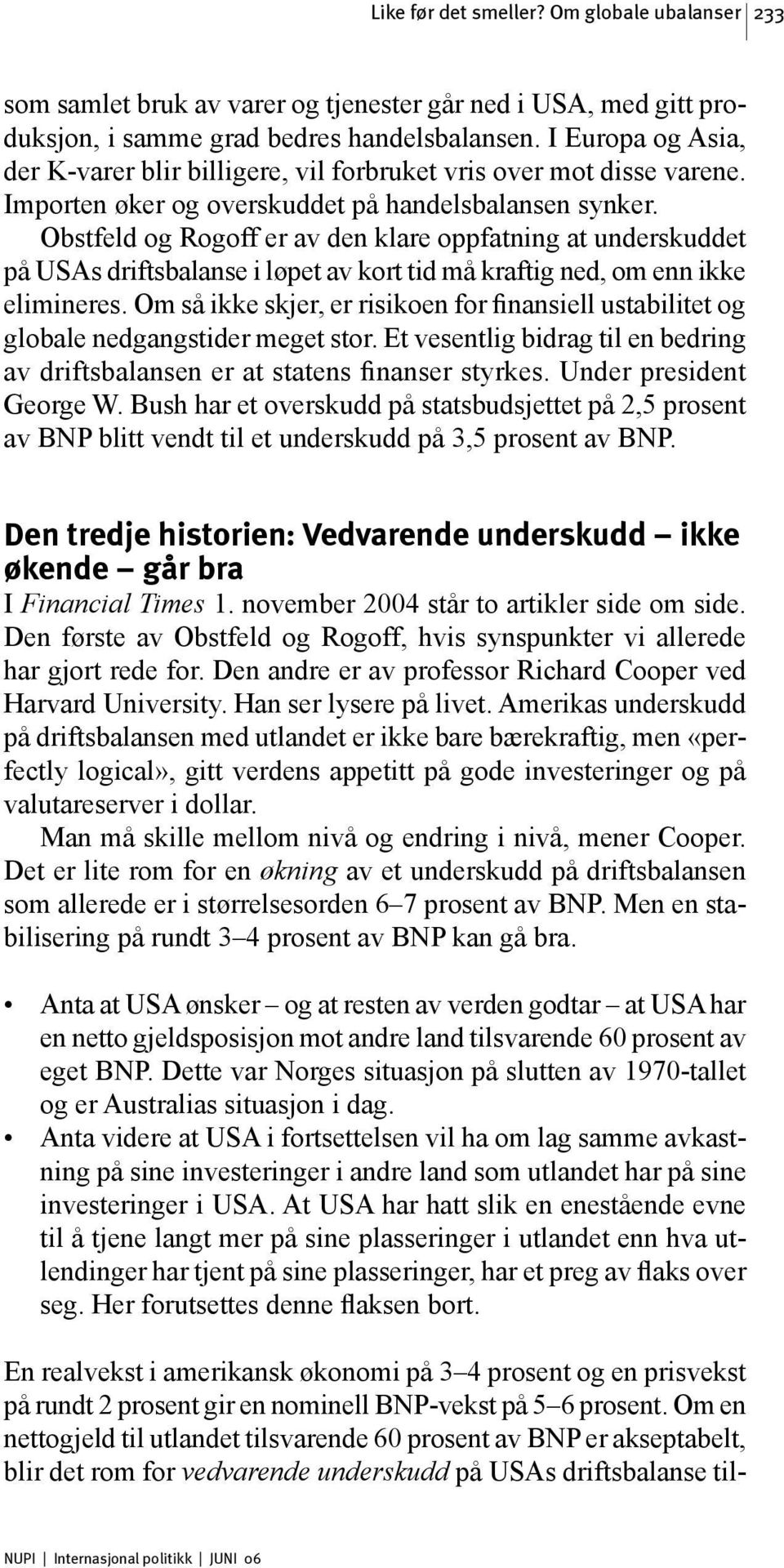 Obstfeld og Rogoff er av den klare oppfatning at underskuddet på USAs driftsbalanse i løpet av kort tid må kraftig ned, om enn ikke elimineres.