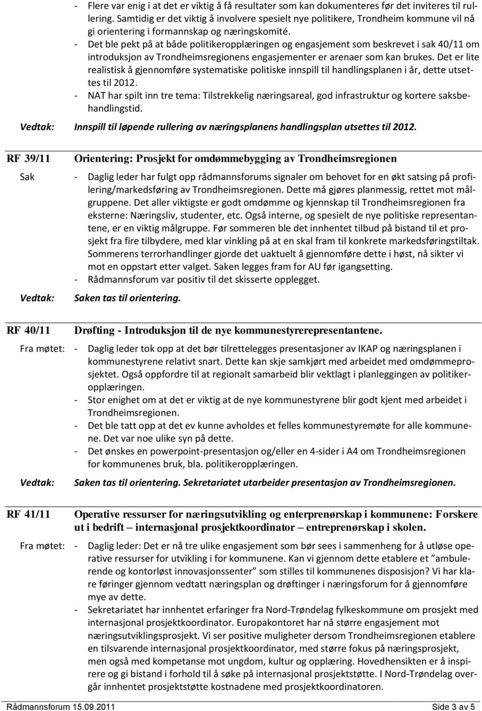 - Det ble pekt på at både politikeropplæringen og engasjement som beskrevet i sak 40/11 om introduksjon av Trondheimsregionens engasjementer er arenaer som kan brukes.