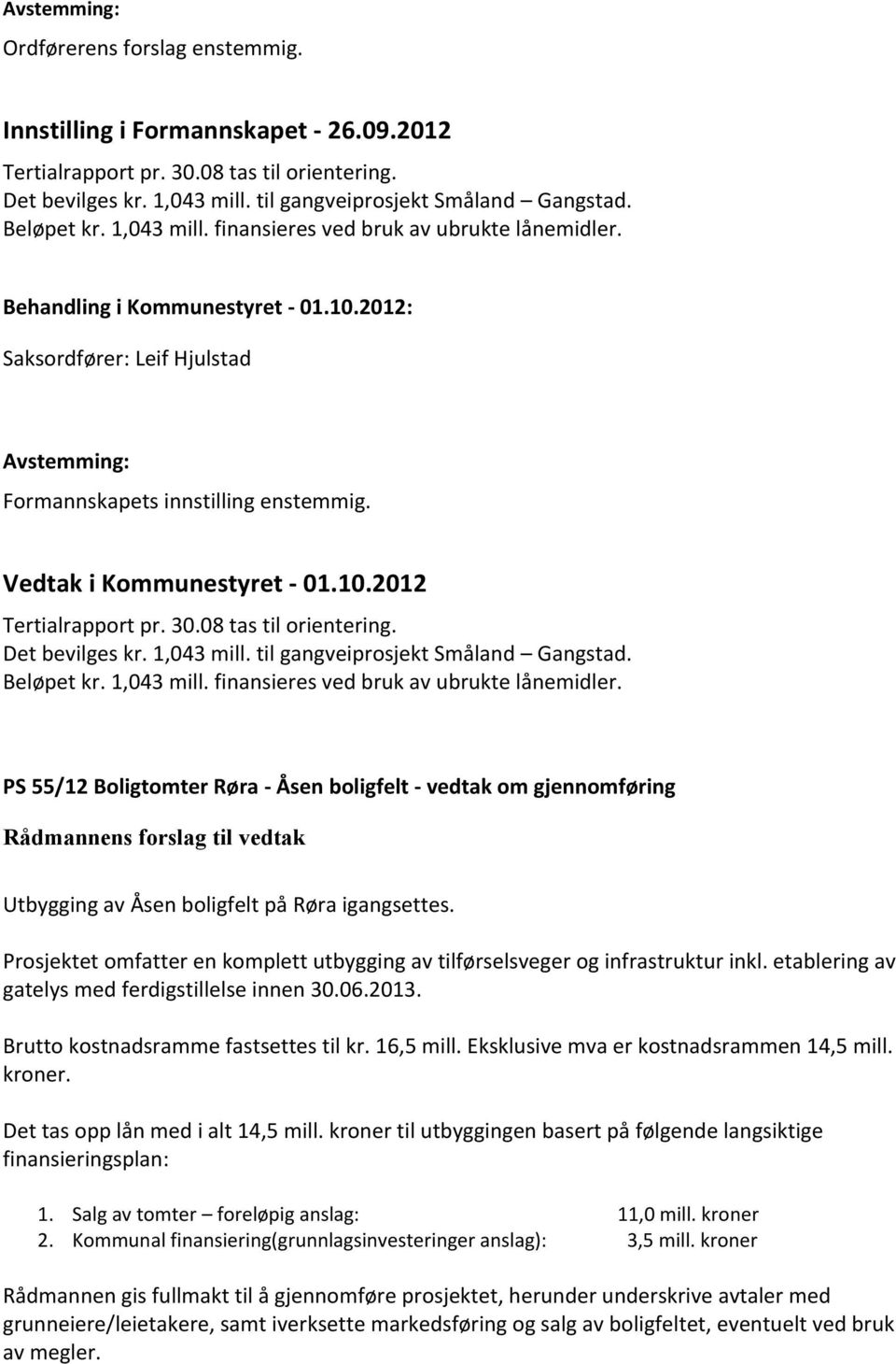 30.08 tas til orientering. Det bevilges kr. 1,043 mill. til gangveiprosjekt Småland Gangstad. Beløpet kr. 1,043 mill. finansieres ved bruk av ubrukte lånemidler.