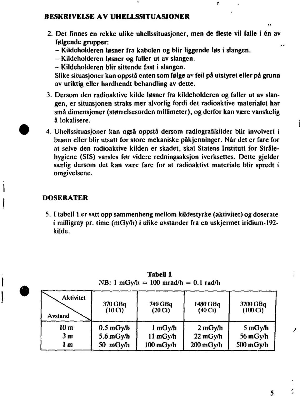 Slike situasjoner kan oppstå enten som følge av feil på utstyret eller på grunn av uriktig eller hardhendt behandling av dette. 3.