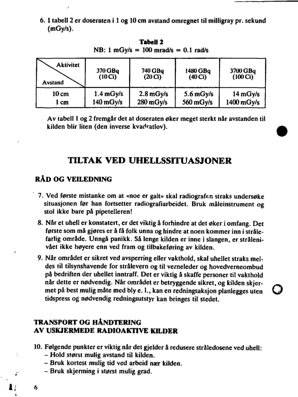 6 mgy/s 560 mgy/s 14 mgy/s 1400 mgy/s Av tabell 1 og 2 fremgår det at doseraten øker meget sterkt når avstanden til kilden blir liten (den inverse kvadratlov).