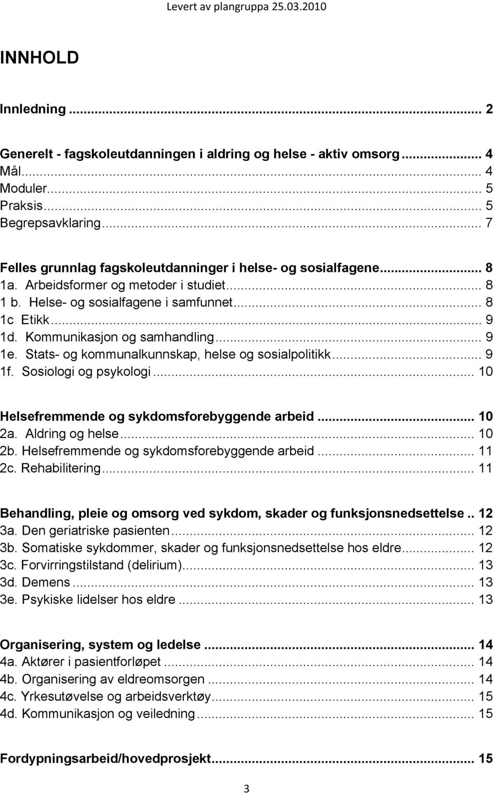 Kommunikasjon og samhandling... 9 1e. Stats- og kommunalkunnskap, helse og sosialpolitikk... 9 1f. Sosiologi og psykologi... 10 Helsefremmende og sykdomsforebyggende arbeid... 10 2a. Aldring og helse.