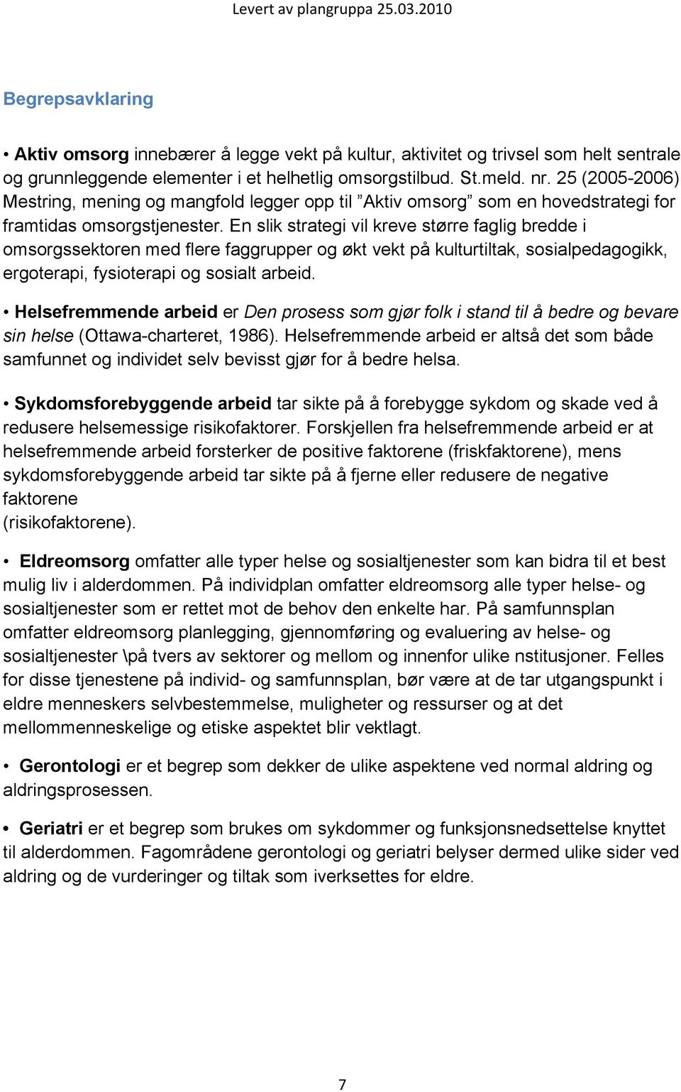 En slik strategi vil kreve større faglig bredde i omsorgssektoren med flere faggrupper og økt vekt på kulturtiltak, sosialpedagogikk, ergoterapi, fysioterapi og sosialt arbeid.