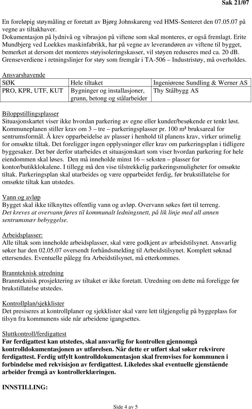 Grenseverdiene i retningslinjer for støy som fremgår i TA-506 Industristøy, må overholdes.