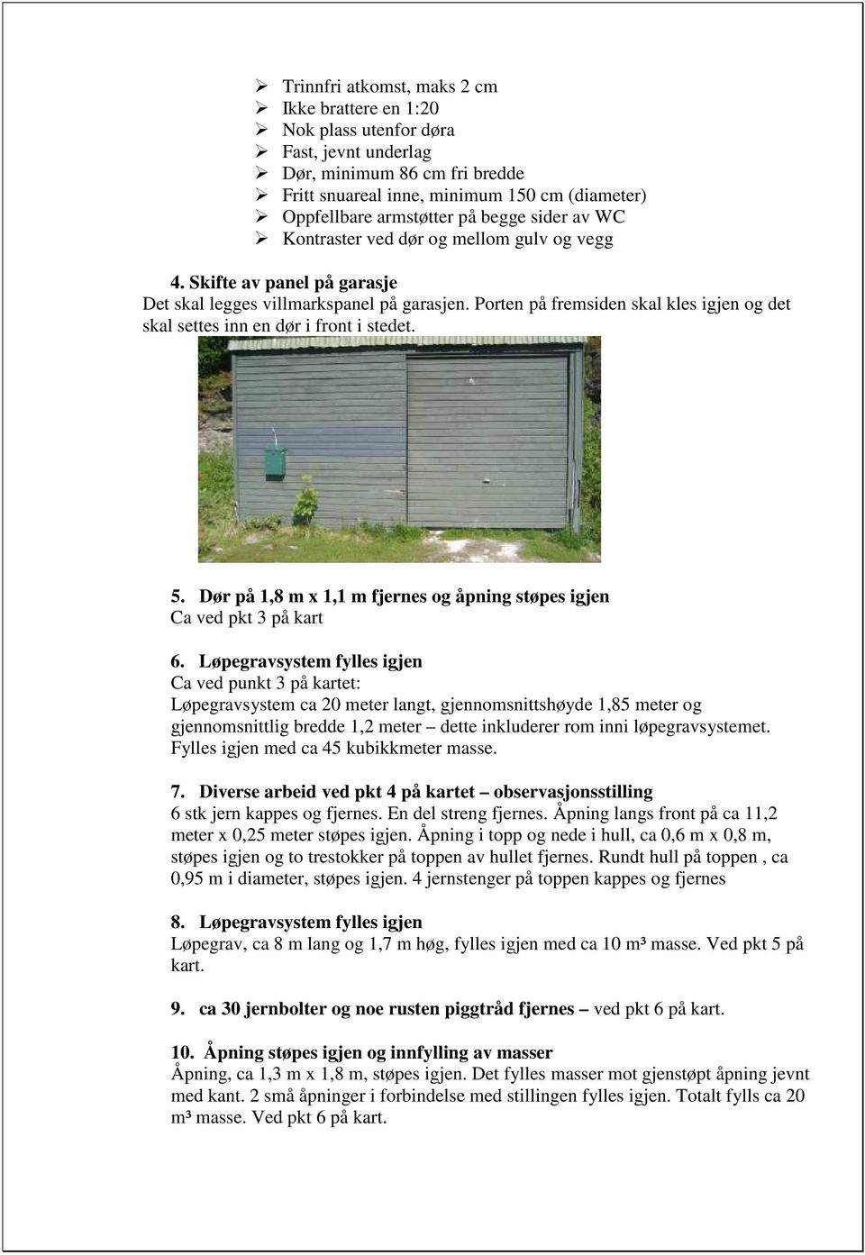 Porten på fremsiden skal kles igjen og det skal settes inn en dør i front i stedet. 5. Dør på 1,8 m x 1,1 m fjernes og åpning støpes igjen Ca ved pkt 3 på kart 6.