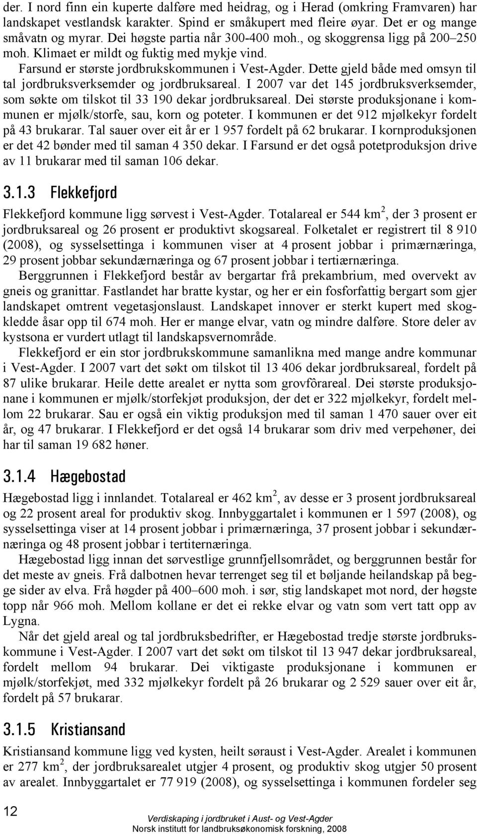 Dette gjeld både med omsyn til tal jordbruksverksemder og jordbruksareal. I 2007 var det 145 jordbruksverksemder, som søkte om tilskot til 33 190 dekar jordbruksareal.