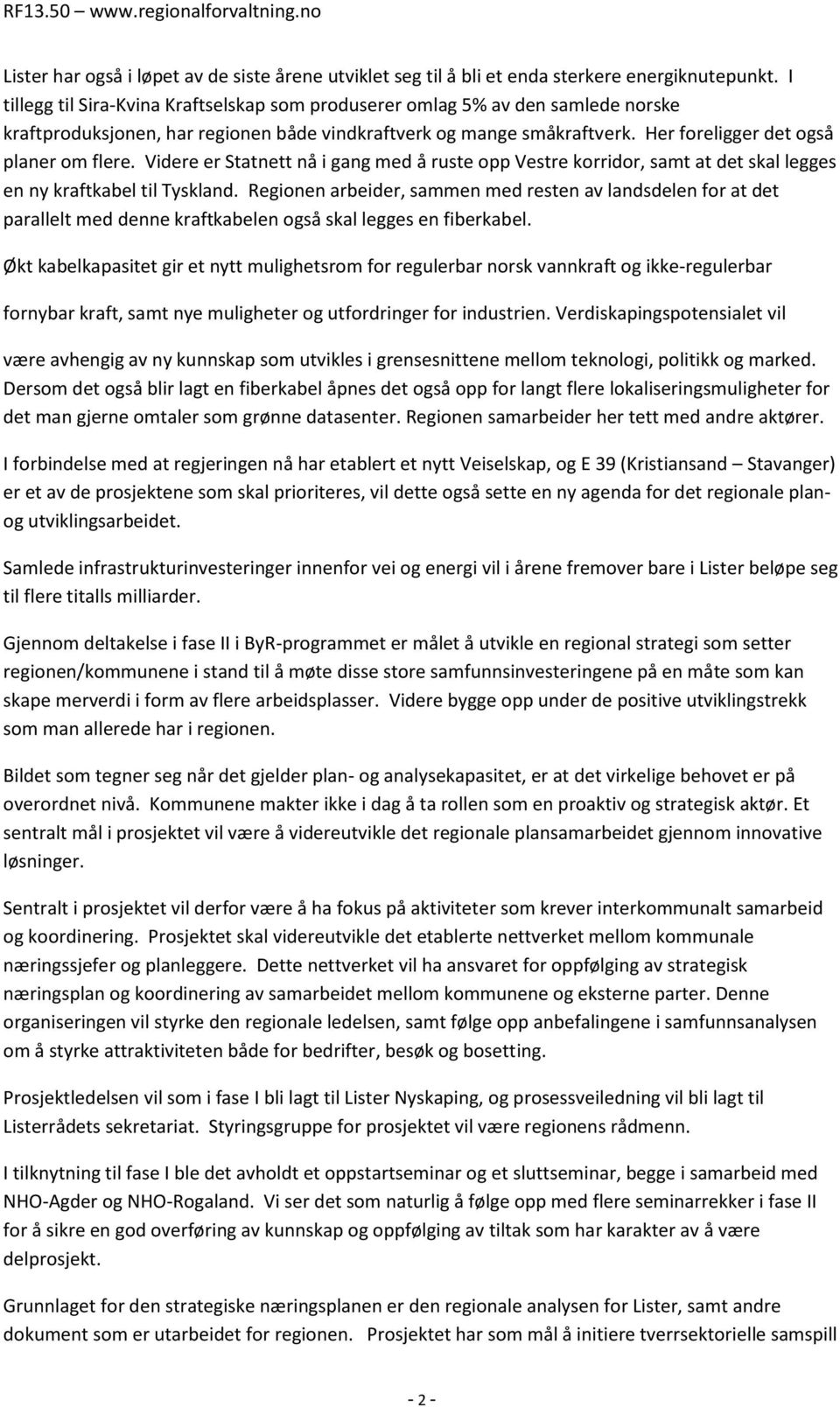 Videre er Statnett nå i gang med å ruste opp Vestre korridor, samt at det skal legges en ny kraftkabel til Tyskland.