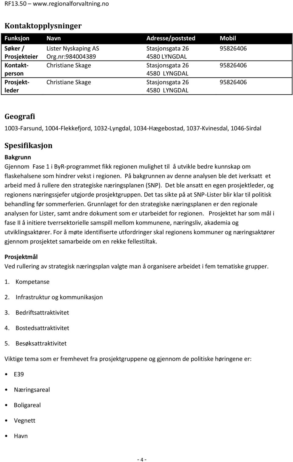 1034-Hægebostad, 1037-Kvinesdal, 1046-Sirdal Spesifikasjon Bakgrunn Gjennom Fase 1 i ByR-programmet fikk regionen mulighet til å utvikle bedre kunnskap om flaskehalsene som hindrer vekst i regionen.