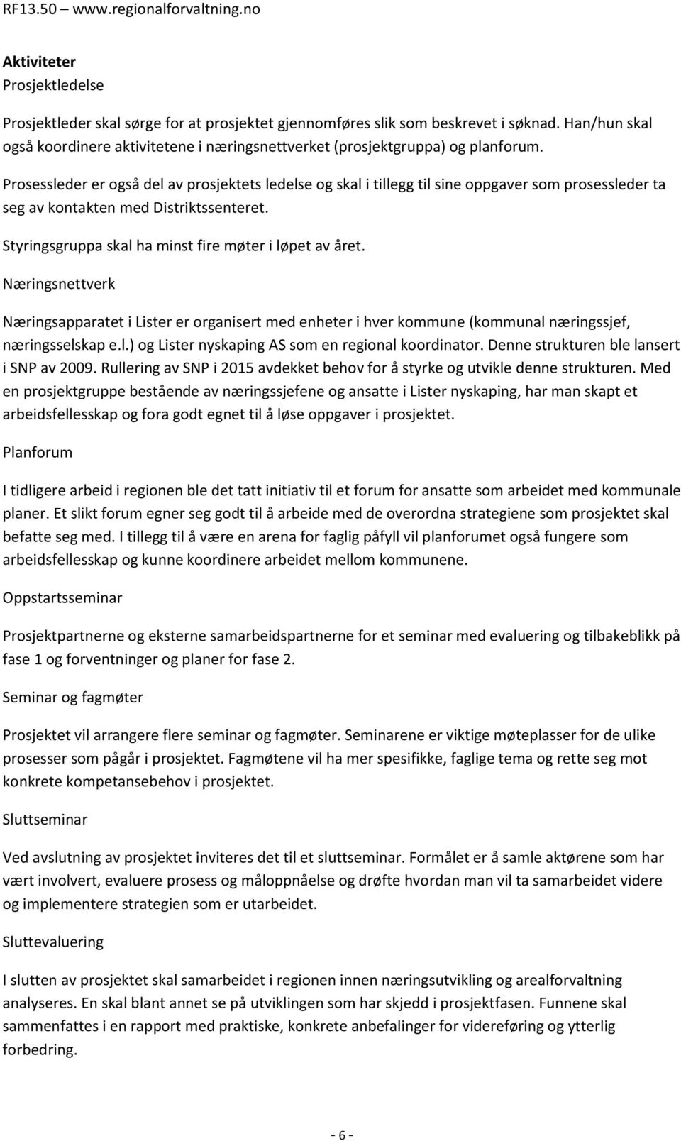 Prosessleder er også del av prosjektets ledelse og skal i tillegg til sine oppgaver som prosessleder ta seg av kontakten med Distriktssenteret. Styringsgruppa skal ha minst fire møter i løpet av året.