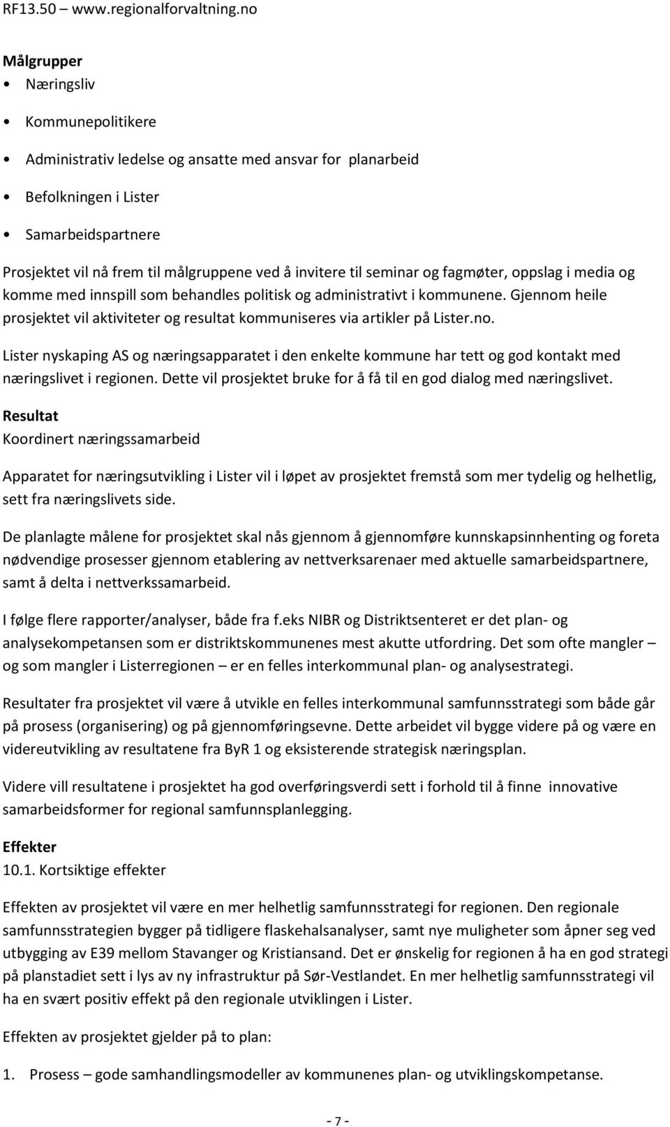 Gjennom heile prosjektet vil aktiviteter og resultat kommuniseres via artikler på Lister.no. Lister nyskaping AS og næringsapparatet i den enkelte kommune har tett og god kontakt med næringslivet i regionen.