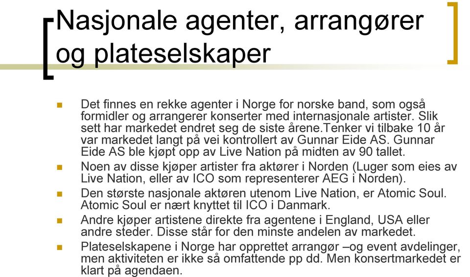 Noen av disse kjøper artister fra aktører i Norden (Luger som eies av Live Nation, eller av ICO som representerer AEG i Norden). Den største nasjonale aktøren utenom Live Nation, er Atomic Soul.