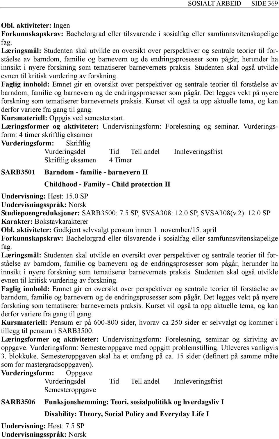 forståelse av barndom, familie og barnevern og de endringsprosesser som pågår, herunder ha innsikt i nyere forskning som tematiserer barnevernets praksis.