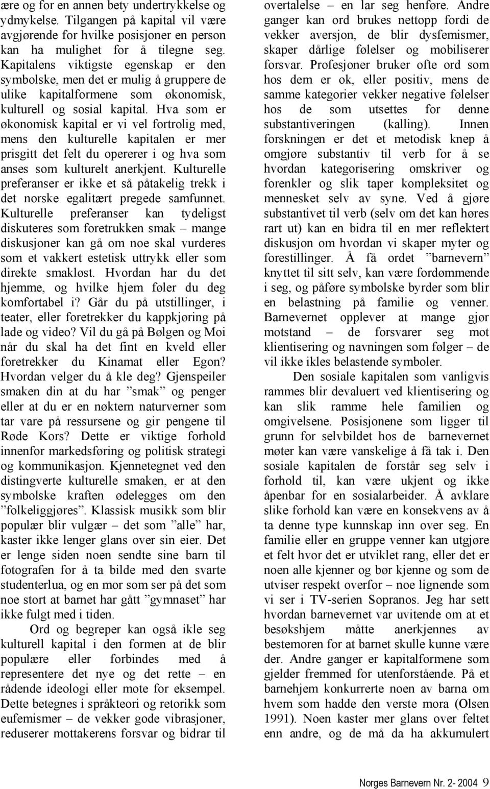 Hva som er økonomisk kapital er vi vel fortrolig med, mens den kulturelle kapitalen er mer prisgitt det felt du opererer i og hva som anses som kulturelt anerkjent.