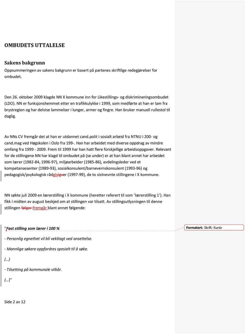 NN er funksjonshemmet etter en trafikkulykke i 1999, som medførte at han er lam fra brystregion og har delvise lammelser i lunger, armer og fingre. Han bruker manuell rullestol til daglig.