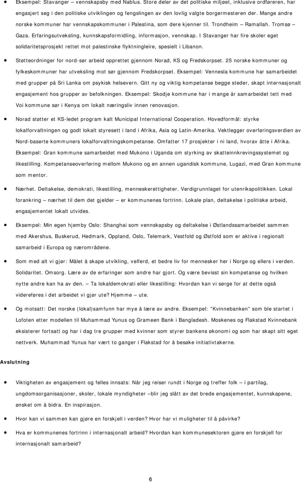 Mange andre norske kommuner har vennskapskommuner i Palestina, som dere kjenner til. Trondheim Ramallah. Tromsø Gaza. Erfaringsutveksling, kunnskapsformidling, informasjon, vennskap.