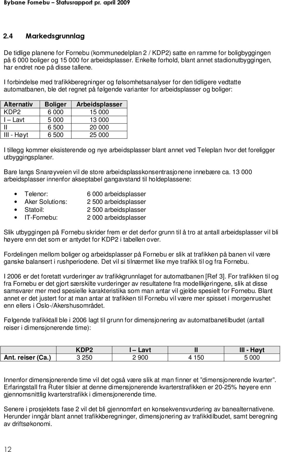 I forbindelse med trafikkberegninger og følsomhetsanalyser for den tidligere vedtatte automatbanen, ble det regnet på følgende varianter for arbeidsplasser og boliger: Alternativ Boliger