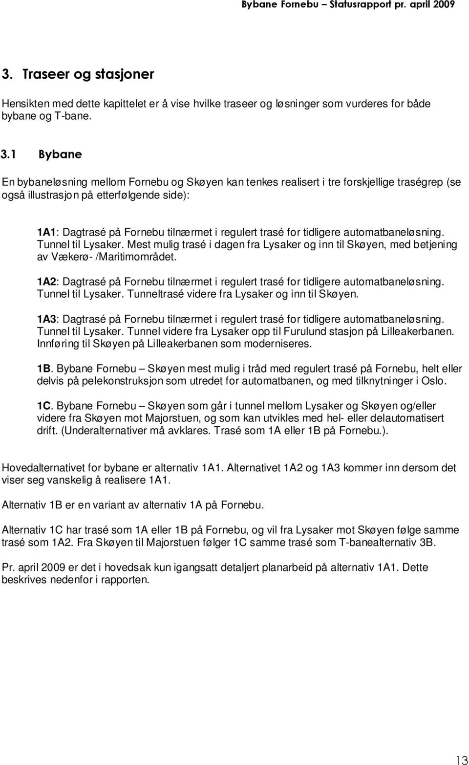 for tidligere automatbaneløsning. Tunnel til Lysaker. Mest mulig trasé i dagen fra Lysaker og inn til Skøyen, med betjening av Vækerø- /Maritimområdet.