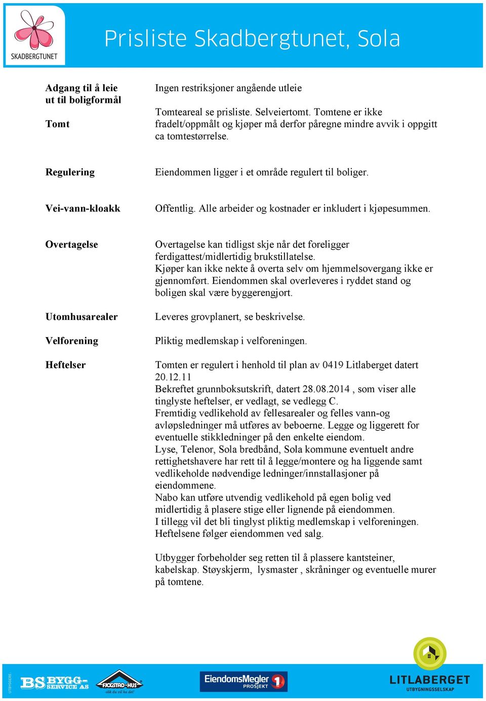 Alle arbeider og kostnader er inkludert i kjøpesummen. Overtagelse Utomhusarealer Velforening Heftelser Overtagelse kan tidligst skje når det foreligger ferdigattest/midlertidig brukstillatelse.