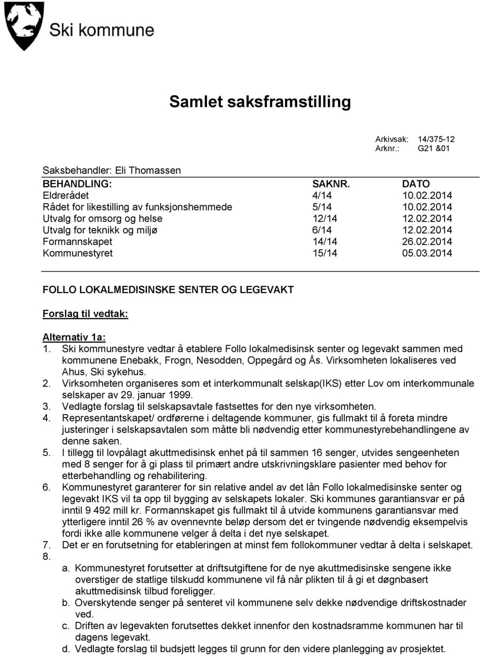 Ski kommunestyre vedtar å etablere Follo lokalmedisinsk senter og legevakt sammen med kommunene Enebakk, Frogn, Nesodden, Oppegård og Ås. Virksomheten lokaliseres ved Ahus, Ski sykehus. 2.