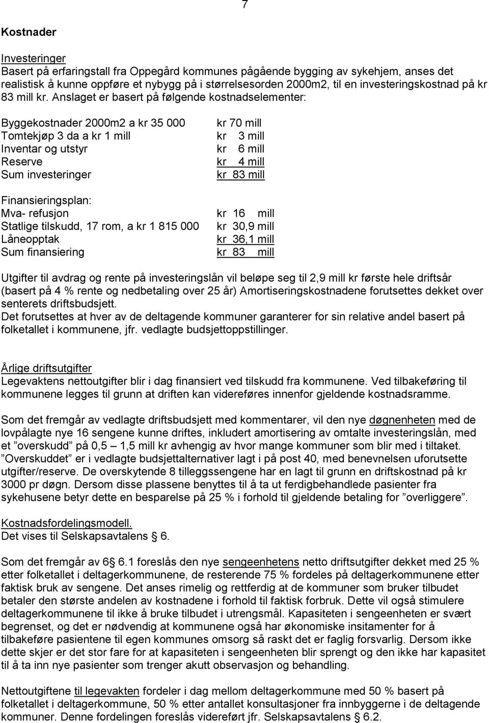 Anslaget er basert på følgende kostnadselementer: Byggekostnader 2000m2 a kr 35 000 kr 70 mill Tomtekjøp 3 da a kr 1 mill kr 3 mill Inventar og utstyr kr 6 mill Reserve kr 4 mill Sum investeringer kr