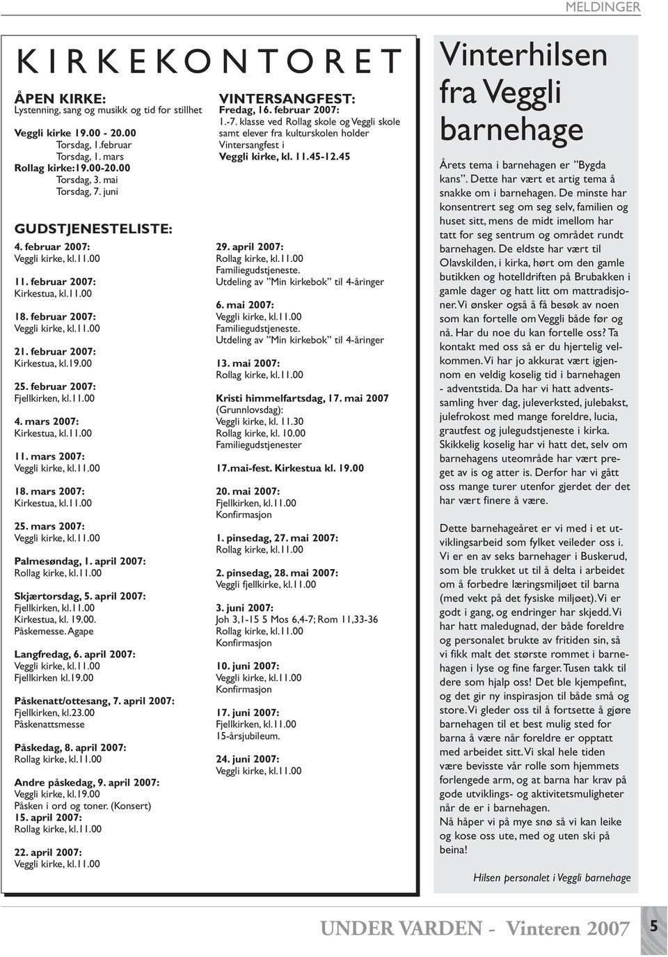 februar 2007: Fjellkirken, kl.11.00 4. mars 2007: Kirkestua, kl.11.00 11. mars 2007: Veggli kirke, kl.11.00 18. mars 2007: Kirkestua, kl.11.00 25. mars 2007: Veggli kirke, kl.11.00 Palmesøndag, 1.